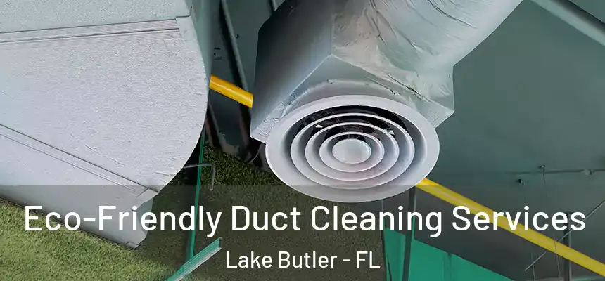 Eco-Friendly Duct Cleaning Services Lake Butler - FL