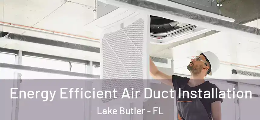 Energy Efficient Air Duct Installation Lake Butler - FL