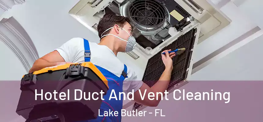Hotel Duct And Vent Cleaning Lake Butler - FL